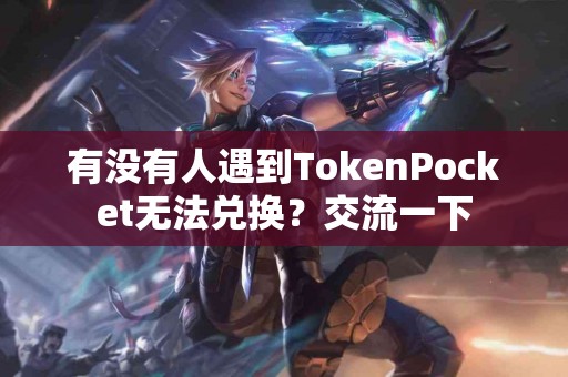 有没有人遇到TokenPocket无法兑换？交流一下
