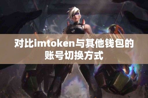 对比imtoken与其他钱包的账号切换方式