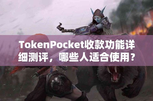 TokenPocket收款功能详细测评，哪些人适合使用？