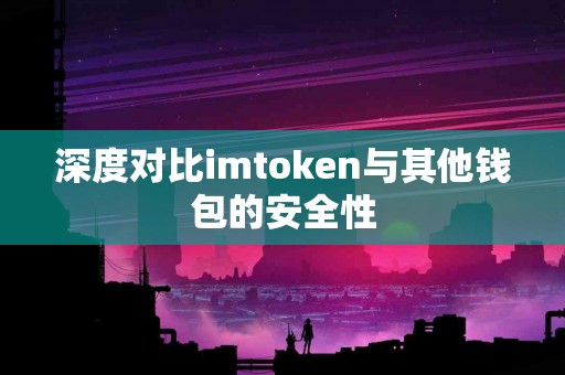 深度对比imtoken与其他钱包的安全性