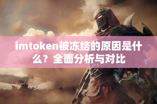 imtoken被冻结的原因是什么？全面分析与对比