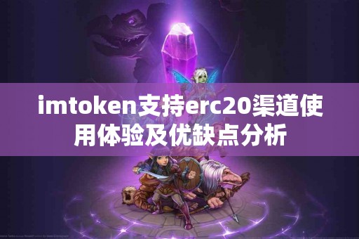 imtoken支持erc20渠道使用体验及优缺点分析