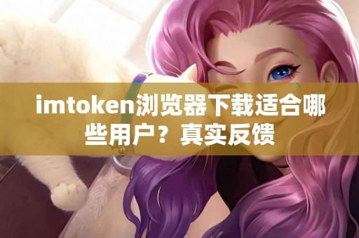 imtoken浏览器下载适合哪些用户？真实反馈