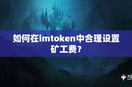 如何在imtoken中合理设置矿工费？