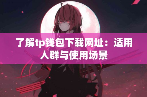了解tp钱包下载网址：适用人群与使用场景