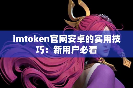 imtoken官网安卓的实用技巧：新用户必看