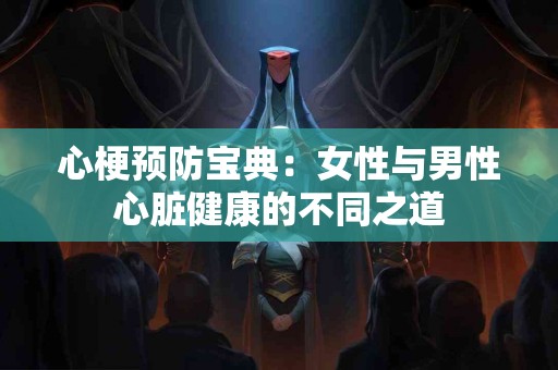 心梗预防宝典：女性与男性心脏健康的不同之道