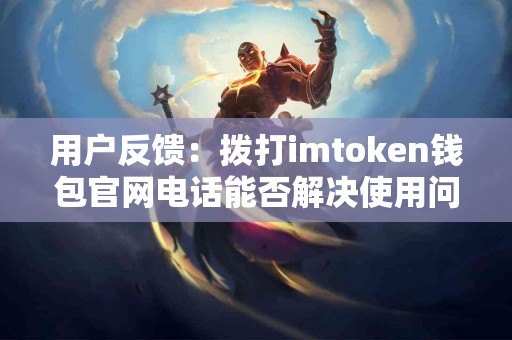 用户反馈：拨打imtoken钱包官网电话能否解决使用问题？
