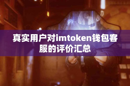 真实用户对imtoken钱包客服的评价汇总
