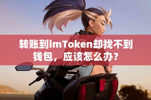 转账到imToken却找不到钱包，应该怎么办？