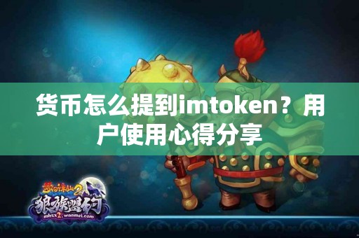 货币怎么提到imtoken？用户使用心得分享