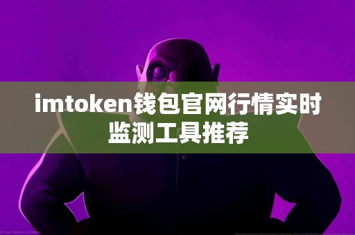 imtoken钱包官网行情实时监测工具推荐
