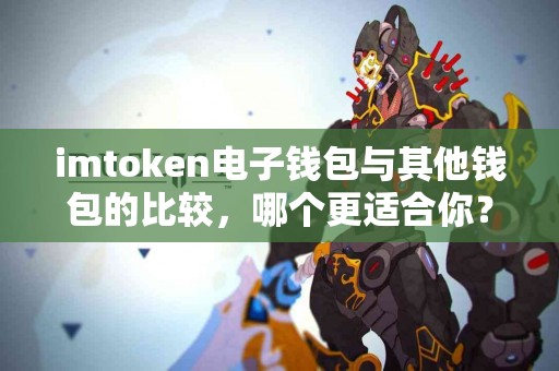 imtoken电子钱包与其他钱包的比较，哪个更适合你？