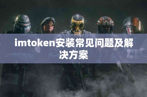 imtoken安装常见问题及解决方案