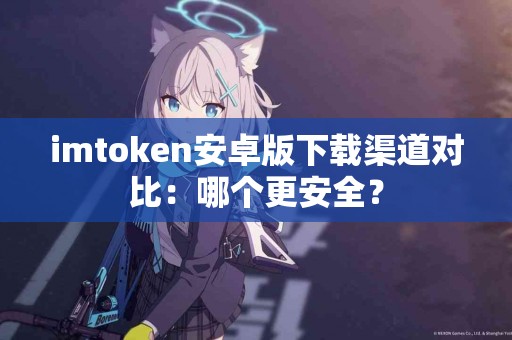 imtoken安卓版下载渠道对比：哪个更安全？