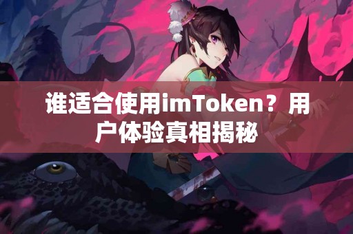 谁适合使用imToken？用户体验真相揭秘