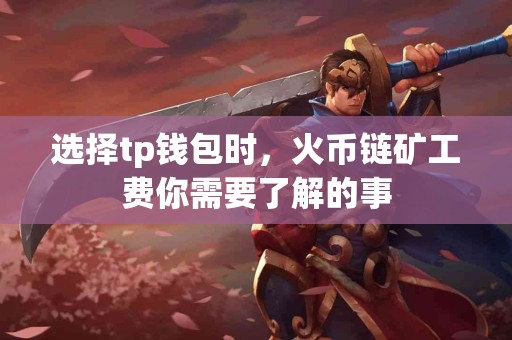 选择tp钱包时，火币链矿工费你需要了解的事