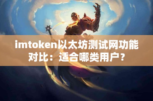 imtoken以太坊测试网功能对比：适合哪类用户？