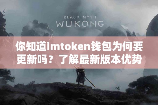 你知道imtoken钱包为何要更新吗？了解最新版本优势！
