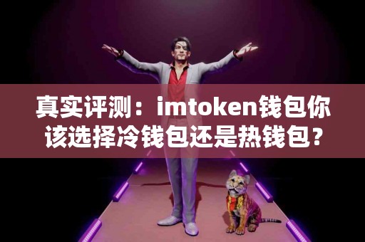 真实评测：imtoken钱包你该选择冷钱包还是热钱包？