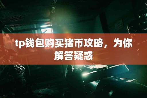tp钱包购买猪币攻略，为你解答疑惑