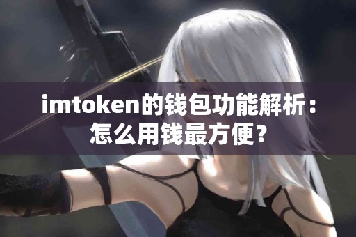 imtoken的钱包功能解析：怎么用钱最方便？
