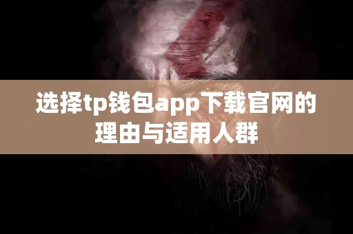 选择tp钱包app下载官网的理由与适用人群