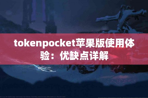 tokenpocket苹果版使用体验：优缺点详解