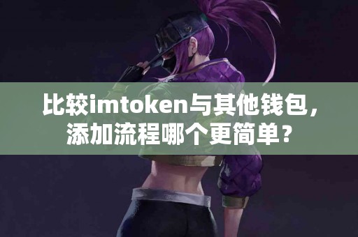 比较imtoken与其他钱包，添加流程哪个更简单？