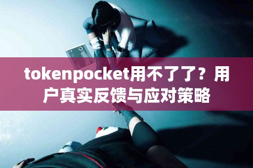 tokenpocket用不了了？用户真实反馈与应对策略