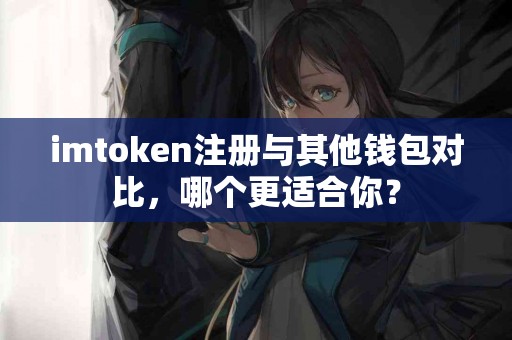 imtoken注册与其他钱包对比，哪个更适合你？