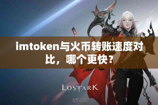 imtoken与火币转账速度对比，哪个更快？