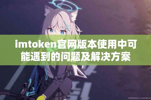 imtoken官网版本使用中可能遇到的问题及解决方案