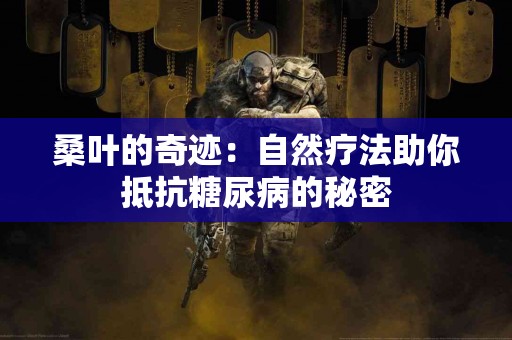 桑叶的奇迹：自然疗法助你抵抗糖尿病的秘密