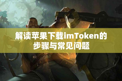 解读苹果下载imToken的步骤与常见问题