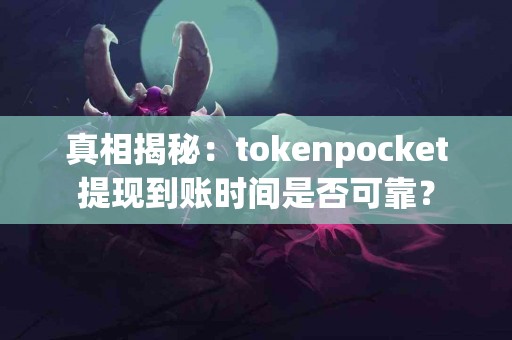 真相揭秘：tokenpocket提现到账时间是否可靠？
