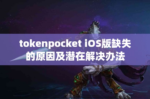 tokenpocket iOS版缺失的原因及潜在解决办法