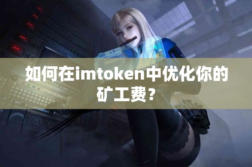 如何在imtoken中优化你的矿工费？