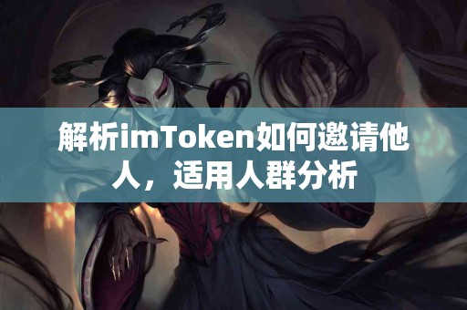 解析imToken如何邀请他人，适用人群分析