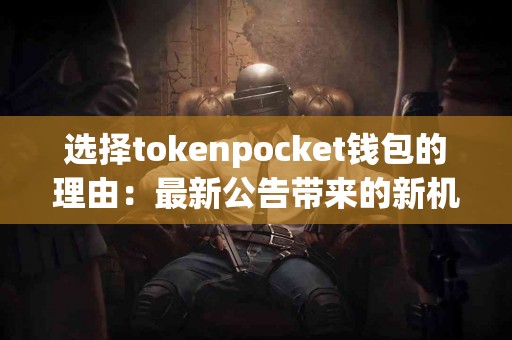 选择tokenpocket钱包的理由：最新公告带来的新机遇