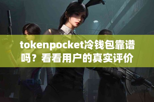 tokenpocket冷钱包靠谱吗？看看用户的真实评价