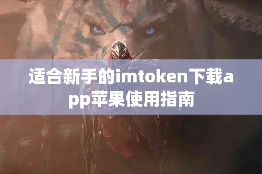 适合新手的imtoken下载app苹果使用指南