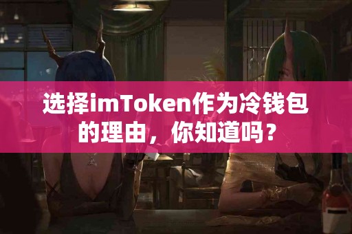 选择imToken作为冷钱包的理由，你知道吗？