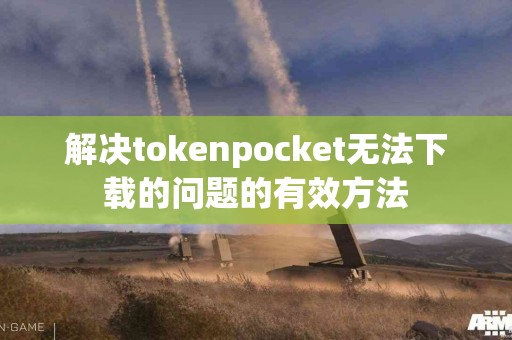 解决tokenpocket无法下载的问题的有效方法