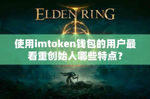 使用imtoken钱包的用户最看重创始人哪些特点？
