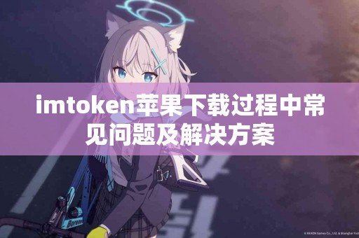 imtoken苹果下载过程中常见问题及解决方案