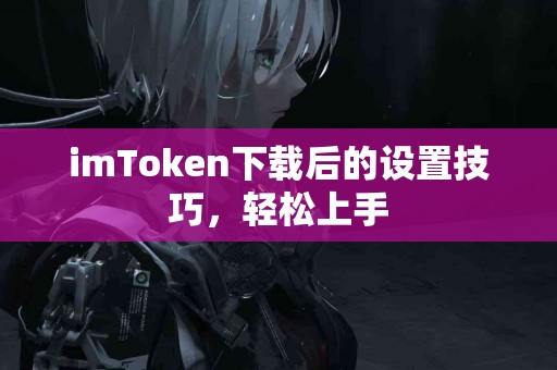 imToken下载后的设置技巧，轻松上手