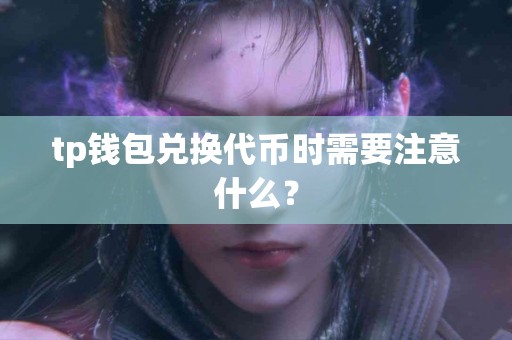 tp钱包兑换代币时需要注意什么？
