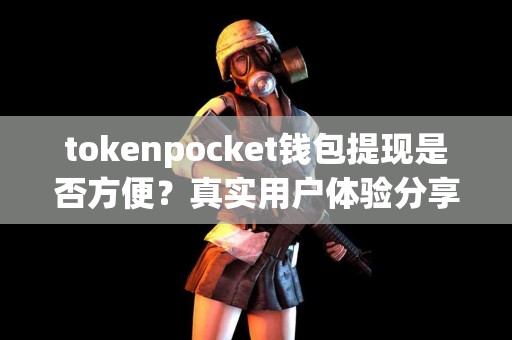 tokenpocket钱包提现是否方便？真实用户体验分享