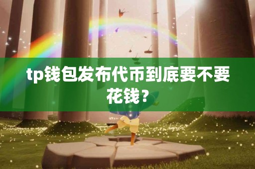 tp钱包发布代币到底要不要花钱？